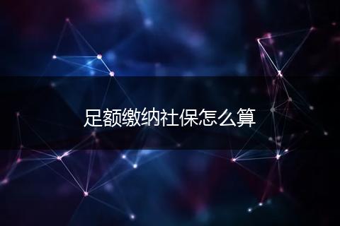 足额缴纳社保怎么算
