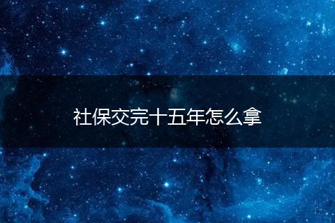 社保交完十五年怎么拿