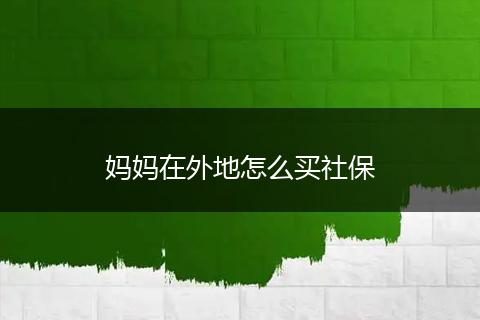 妈妈在外地怎么买社保