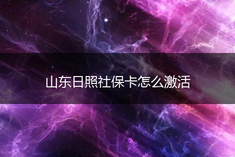 山东日照社保卡怎么激活
