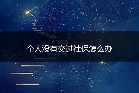 个人没有交过社保怎么办
