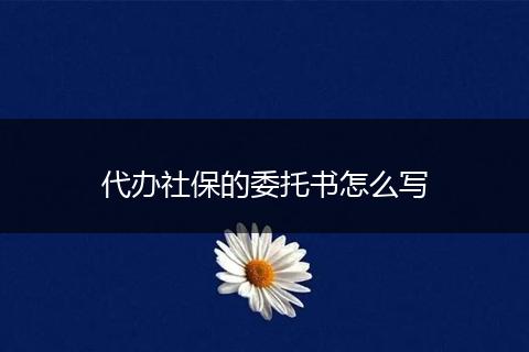代办社保的委托书怎么写