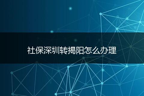 社保深圳转揭阳怎么办理