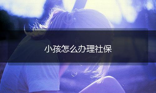 小孩怎么办理社保