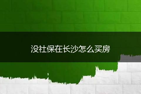 没社保在长沙怎么买房