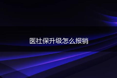 医社保升级怎么报销