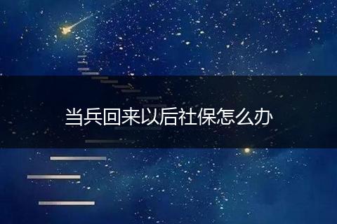 当兵回来以后社保怎么办