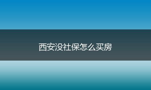 西安没社保怎么买房