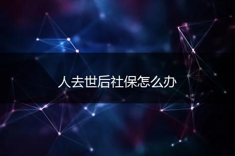 人去世后社保怎么办