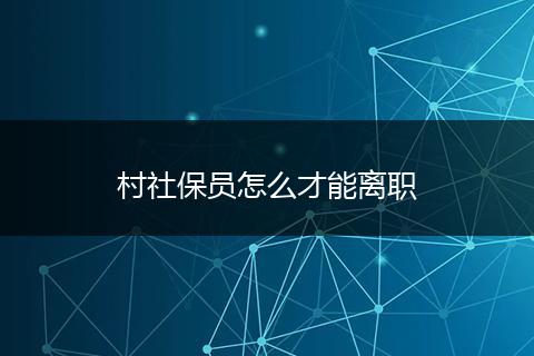 村社保员怎么才能离职