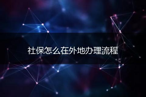 社保怎么在外地办理流程