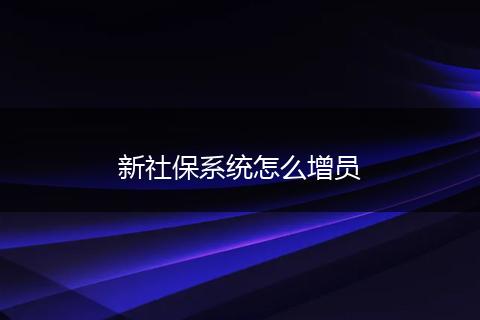 新社保系统怎么增员