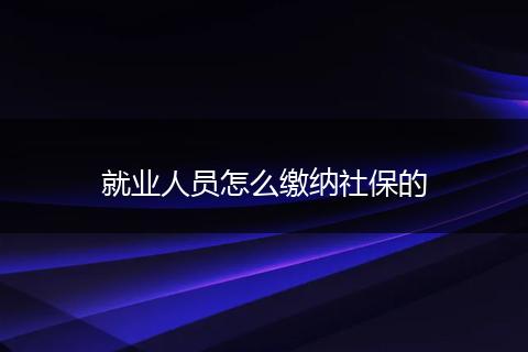 就业人员怎么缴纳社保的