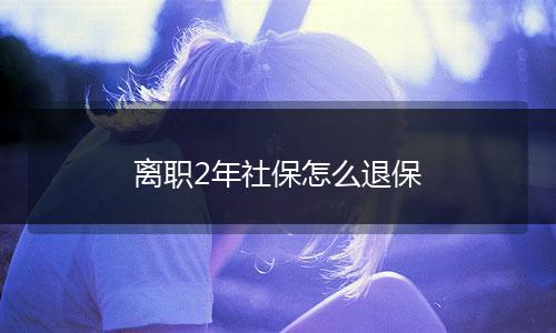 离职2年社保怎么退保