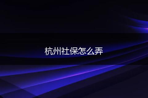 杭州社保怎么弄