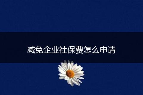 减免企业社保费怎么申请