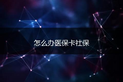 怎么办医保卡社保