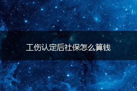 工伤认定后社保怎么算钱