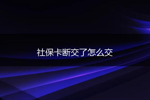社保卡断交了怎么交