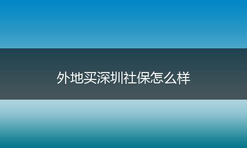 外地买深圳社保怎么样