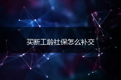买断工龄社保怎么补交