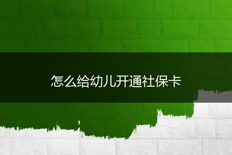 怎么给幼儿开通社保卡