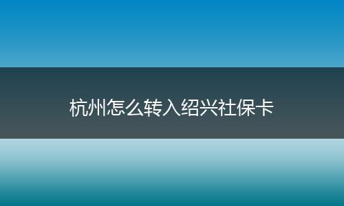 杭州怎么转入绍兴社保卡