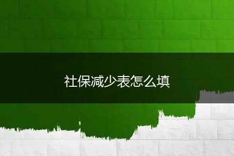 社保减少表怎么填