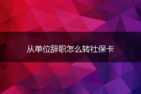 从单位辞职怎么转社保卡