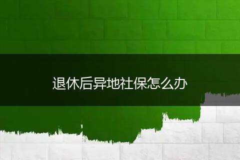 退休后异地社保怎么办