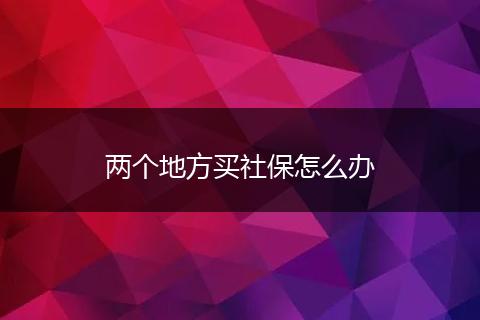 两个地方买社保怎么办