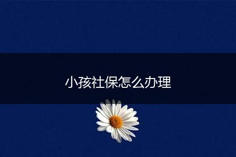 小孩社保怎么办理