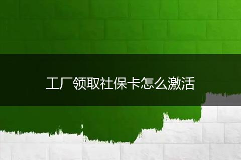 工厂领取社保卡怎么激活
