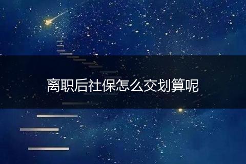 离职后社保怎么交划算呢