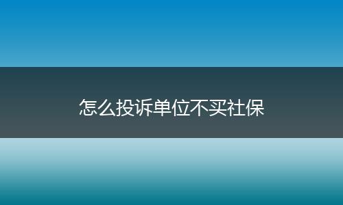 怎么投诉单位不买社保