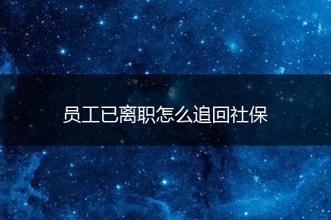 员工已离职怎么追回社保