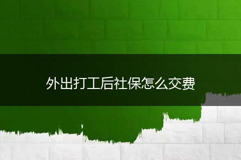 外出打工后社保怎么交费