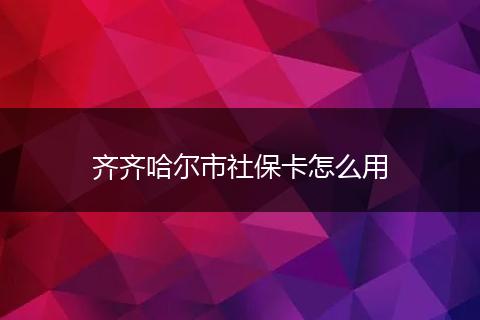 齐齐哈尔市社保卡怎么用