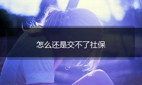 怎么还是交不了社保