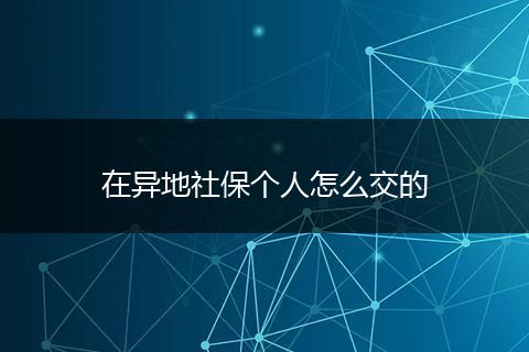 在异地社保个人怎么交的