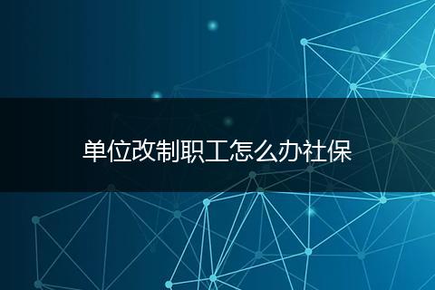 单位改制职工怎么办社保