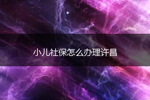 小儿社保怎么办理许昌