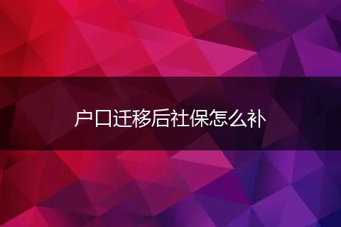 户口迁移后社保怎么补