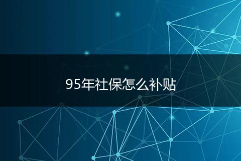 95年社保怎么补贴