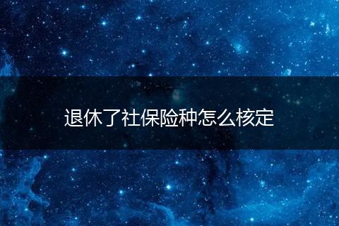 退休了社保险种怎么核定