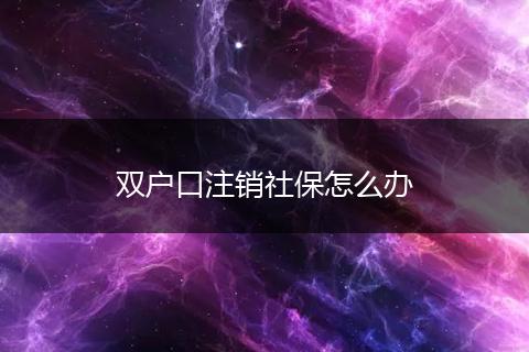 双户口注销社保怎么办