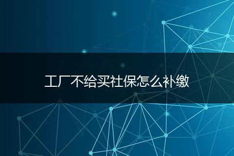 工厂不给买社保怎么补缴