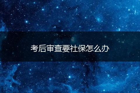 考后审查要社保怎么办
