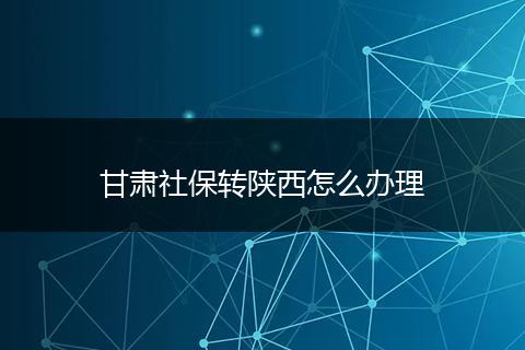 甘肃社保转陕西怎么办理