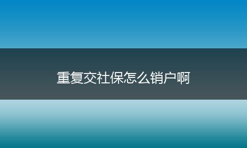 重复交社保怎么销户啊